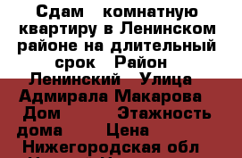 Сдам 1-комнатную квартиру в Ленинском районе на длительный срок › Район ­ Ленинский › Улица ­ Адмирала Макарова › Дом ­ 6/4 › Этажность дома ­ 9 › Цена ­ 11 000 - Нижегородская обл., Нижний Новгород г. Недвижимость » Квартиры аренда   . Нижегородская обл.